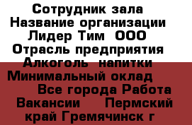 Сотрудник зала › Название организации ­ Лидер Тим, ООО › Отрасль предприятия ­ Алкоголь, напитки › Минимальный оклад ­ 20 000 - Все города Работа » Вакансии   . Пермский край,Гремячинск г.